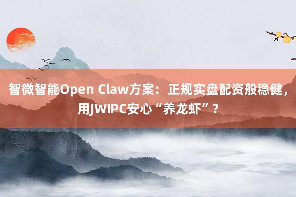 智微智能Open Claw方案：正规实盘配资般稳健，用JWIPC安心“养龙虾”？