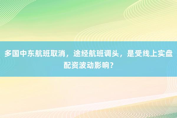 多国中东航班取消，途经航班调头，是受线上实盘配资波动影响？
