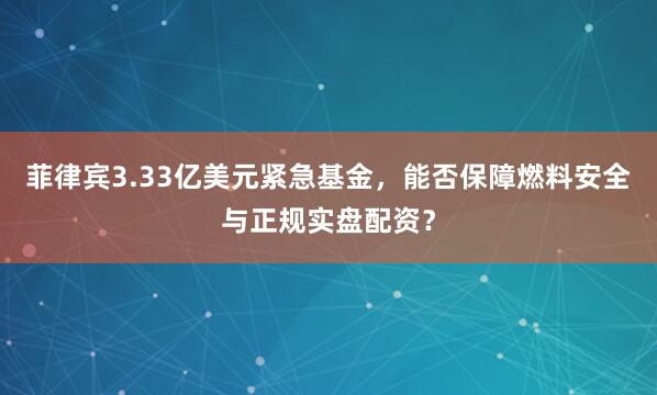 菲律宾3.33亿美元紧急基金，能否保障燃料安全与正规实盘配资？