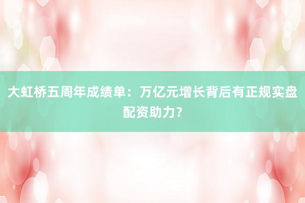 大虹桥五周年成绩单:万亿元增长背后有正规实盘配资助力?