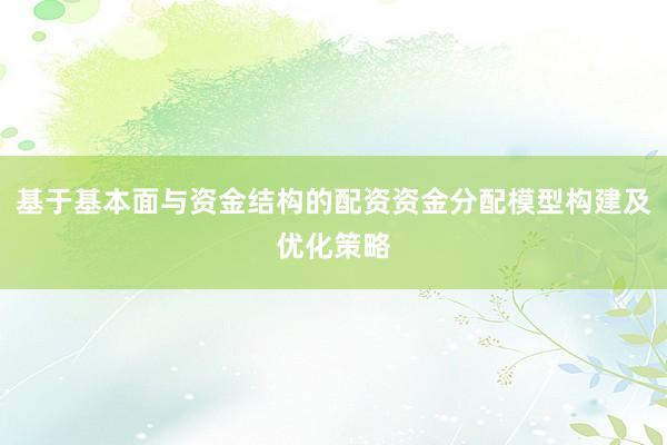 基于基本面与资金结构的配资资金分配模型构建及优化策略