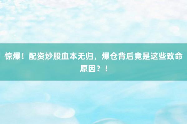 惊爆！配资炒股血本无归，爆仓背后竟是这些致命原因？！