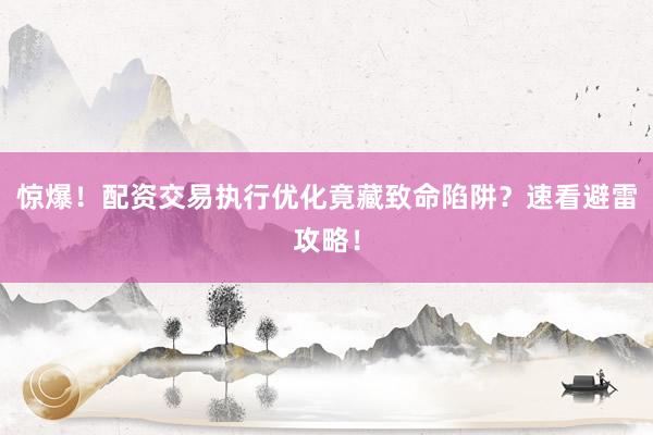 惊爆！配资交易执行优化竟藏致命陷阱？速看避雷攻略！