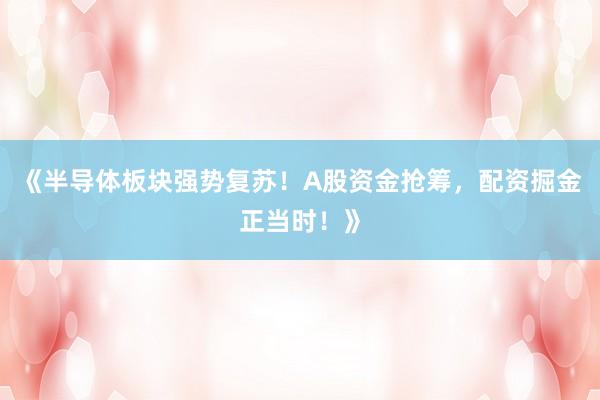 《半导体板块强势复苏！A股资金抢筹，配资掘金正当时！》