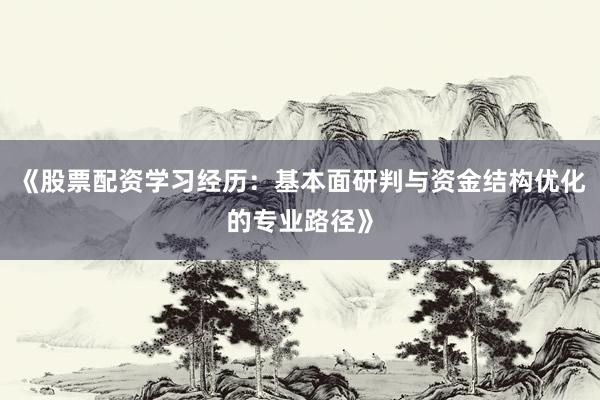 《股票配资学习经历：基本面研判与资金结构优化的专业路径》