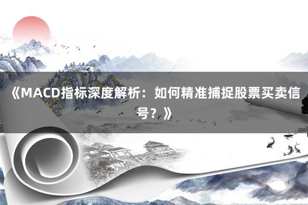 《MACD指标深度解析：如何精准捕捉股票买卖信号？》