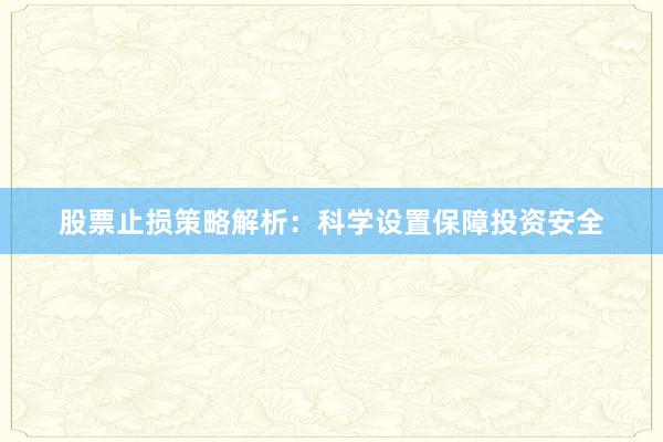 股票止损策略解析：科学设置保障投资安全
