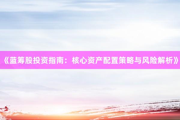 《蓝筹股投资指南：核心资产配置策略与风险解析》