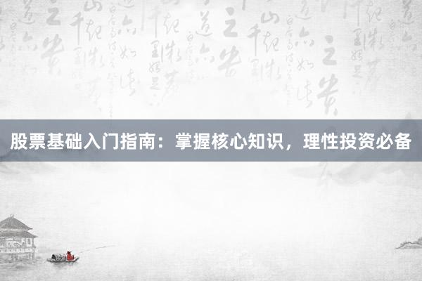 股票基础入门指南：掌握核心知识，理性投资必备
