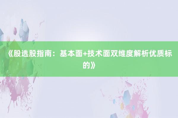 《股选股指南：基本面+技术面双维度解析优质标的》