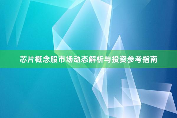 芯片概念股市场动态解析与投资参考指南