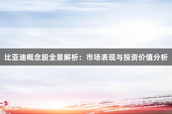 比亚迪概念股全景解析：市场表现与投资价值分析