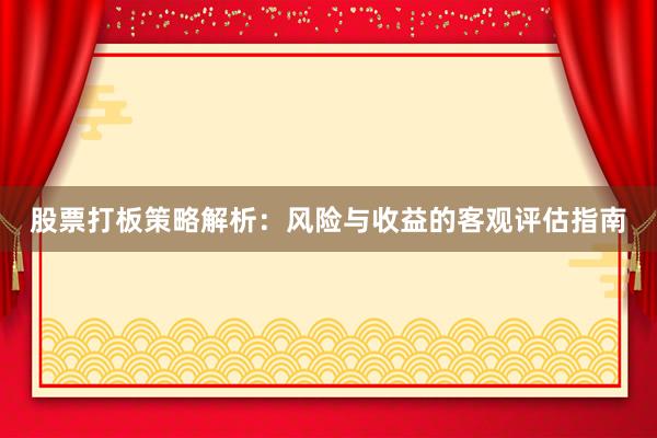 股票打板策略解析：风险与收益的客观评估指南