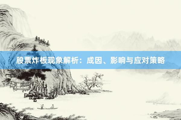 股票炸板现象解析：成因、影响与应对策略