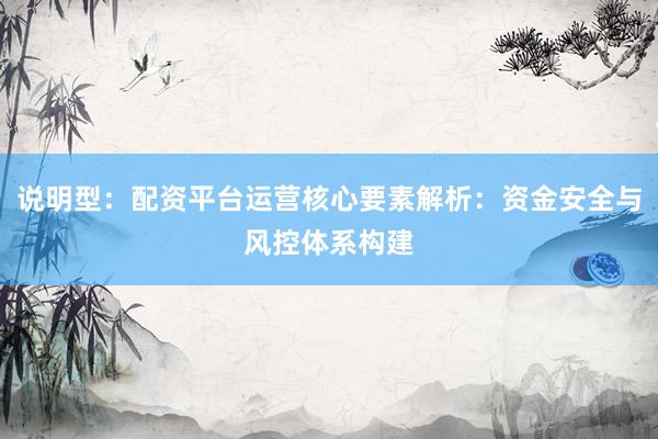 说明型：配资平台运营核心要素解析：资金安全与风控体系构建