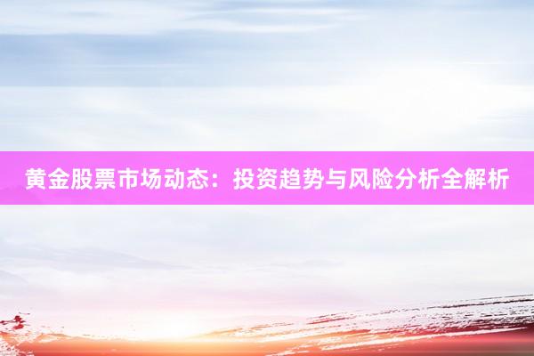 黄金股票市场动态：投资趋势与风险分析全解析