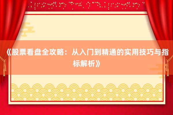 《股票看盘全攻略：从入门到精通的实用技巧与指标解析》