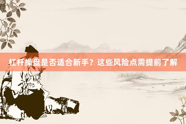 杠杆操盘是否适合新手？这些风险点需提前了解