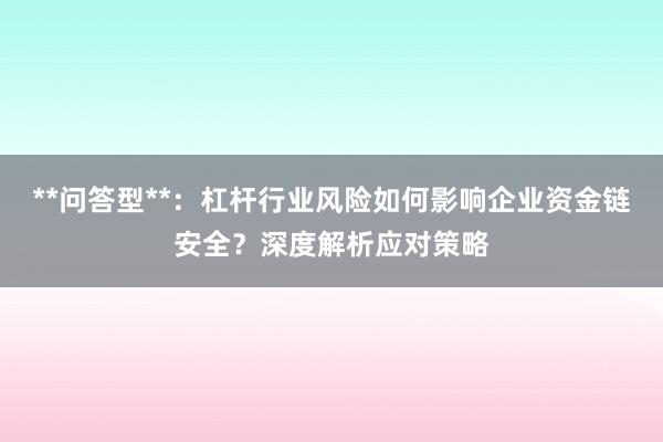 **问答型**：杠杆行业风险如何影响企业资金链安全？深度解析应对策略