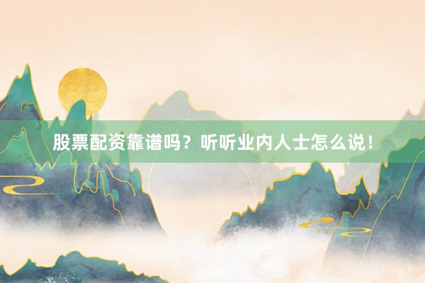 股票配资靠谱吗？听听业内人士怎么说！