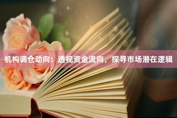 机构调仓动向：透视资金流向，探寻市场潜在逻辑