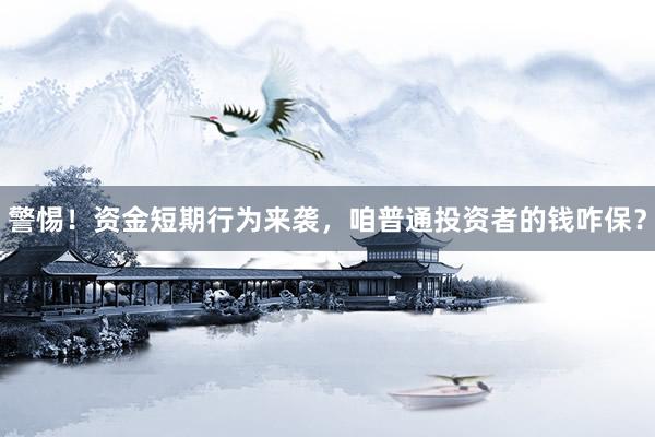 警惕！资金短期行为来袭，咱普通投资者的钱咋保？