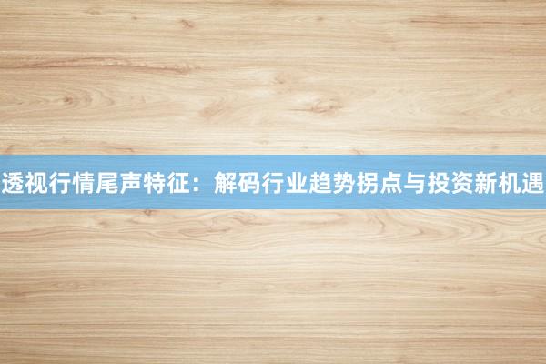 透视行情尾声特征：解码行业趋势拐点与投资新机遇