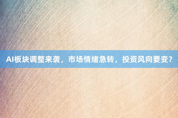 AI板块调整来袭，市场情绪急转，投资风向要变？