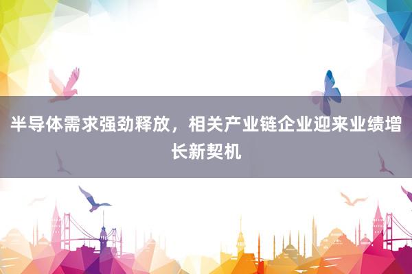 半导体需求强劲释放，相关产业链企业迎来业绩增长新契机