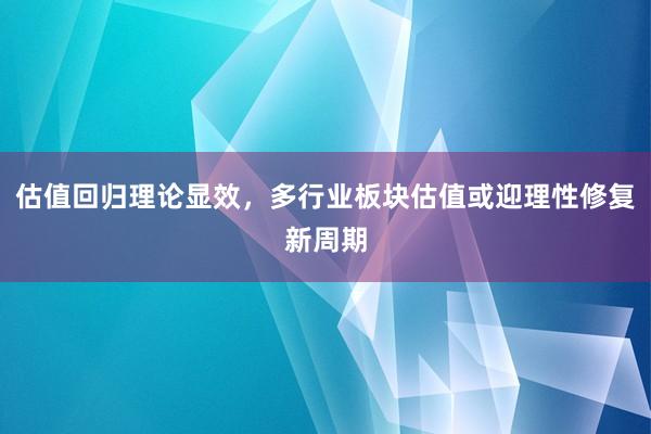 估值回归理论显效，多行业板块估值或迎理性修复新周期