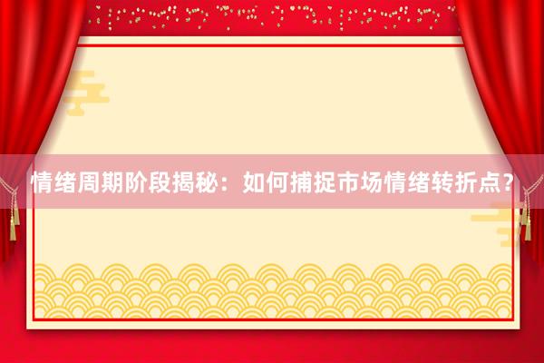 情绪周期阶段揭秘：如何捕捉市场情绪转折点？