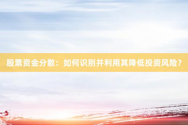 股票资金分散：如何识别并利用其降低投资风险？