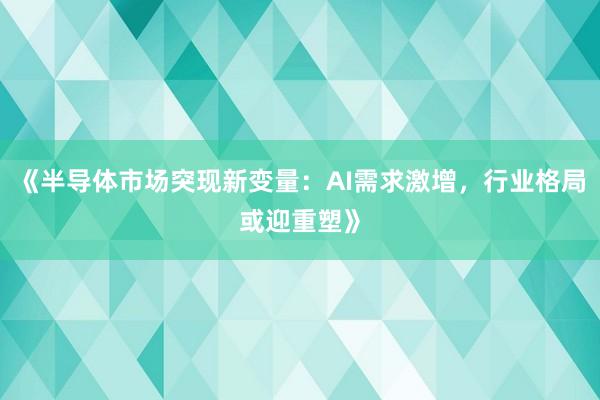 《半导体市场突现新变量：AI需求激增，行业格局或迎重塑》