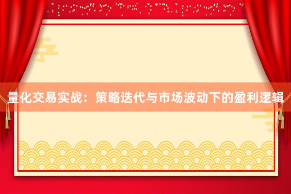 量化交易实战：策略迭代与市场波动下的盈利逻辑