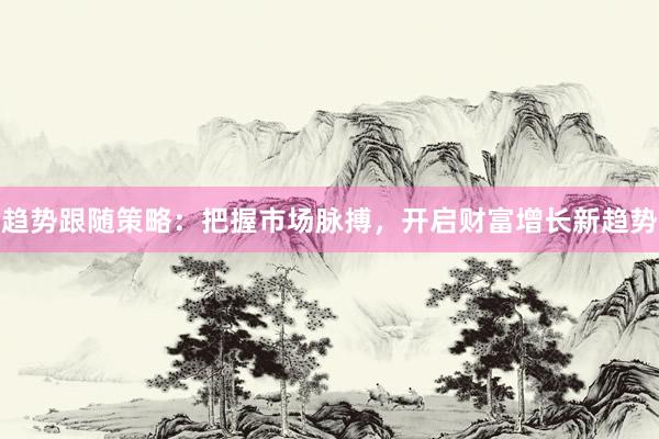 趋势跟随策略：把握市场脉搏，开启财富增长新趋势