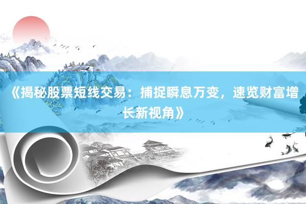 《揭秘股票短线交易：捕捉瞬息万变，速览财富增长新视角》