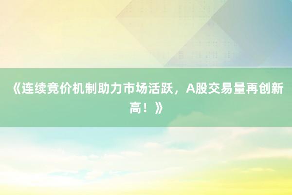 《连续竞价机制助力市场活跃,A股交易量再创新高!》