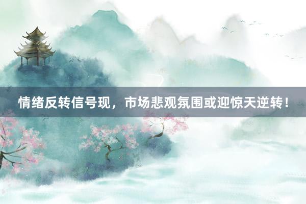 情绪反转信号现，市场悲观氛围或迎惊天逆转！