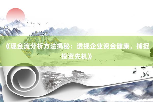 《现金流分析方法揭秘：透视企业资金健康，捕捉投资先机》