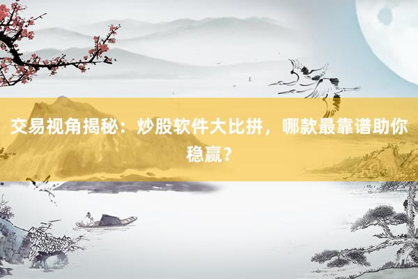 交易视角揭秘：炒股软件大比拼，哪款最靠谱助你稳赢？