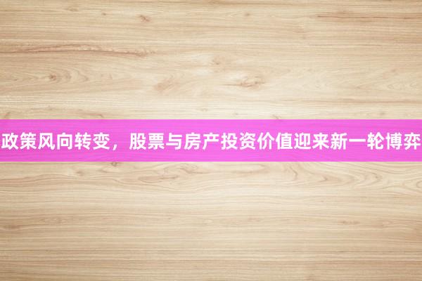 政策风向转变，股票与房产投资价值迎来新一轮博弈