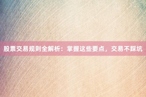 股票交易规则全解析：掌握这些要点，交易不踩坑