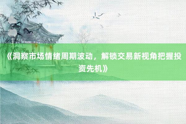 《洞察市场情绪周期波动，解锁交易新视角把握投资先机》