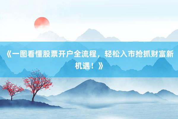 《一图看懂股票开户全流程,轻松入市抢抓财富新机遇!》