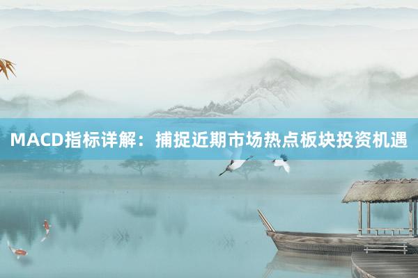MACD指标详解：捕捉近期市场热点板块投资机遇