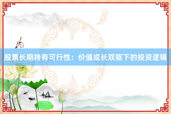 股票长期持有可行性：价值成长双驱下的投资逻辑