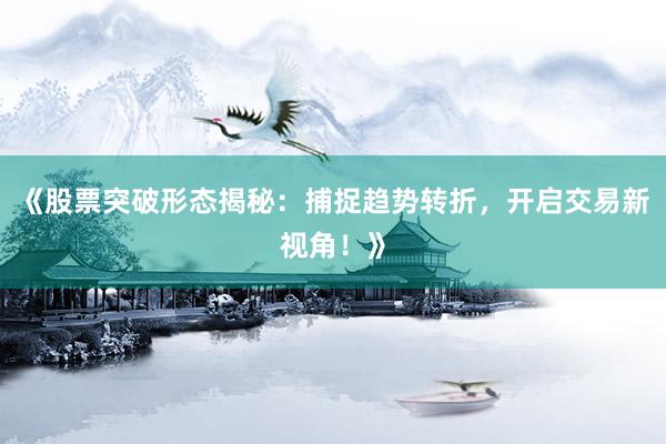 《股票突破形态揭秘：捕捉趋势转折，开启交易新视角！》