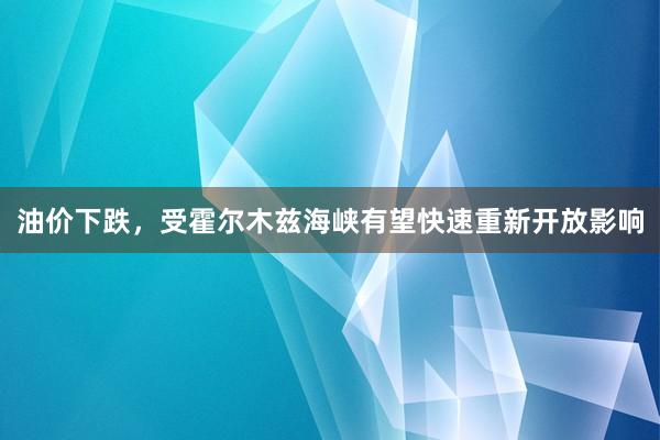 油价下跌，受霍尔木兹海峡有望快速重新开放影响