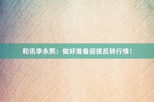 和讯李永熙:做好准备迎接反转行情!