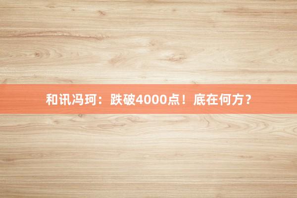 和讯冯珂：跌破4000点！底在何方？